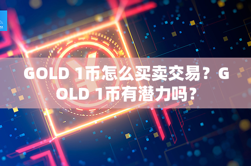 GOLD 1币怎么买卖交易？GOLD 1币有潜力吗？