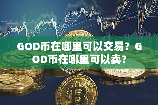 GOD币在哪里可以交易？GOD币在哪里可以卖？