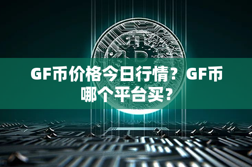 GF币价格今日行情？GF币哪个平台买？