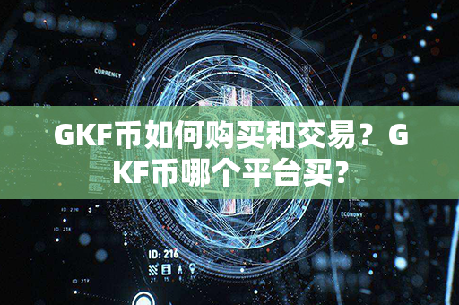 GKF币如何购买和交易？GKF币哪个平台买？