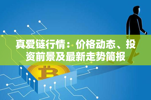 真爱链行情：价格动态、投资前景及最新走势简报