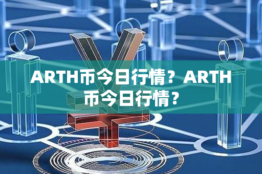 ARTH币今日行情？ARTH币今日行情？