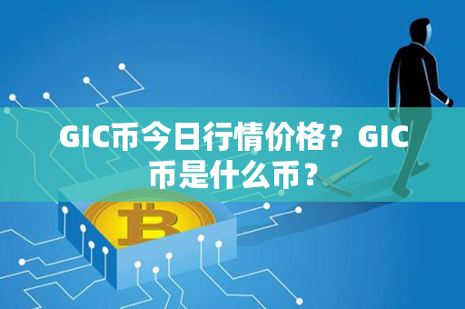 GIC币今日行情价格？GIC币是什么币？