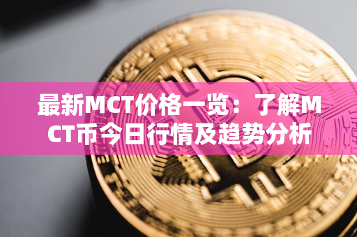 最新MCT价格一览：了解MCT币今日行情及趋势分析