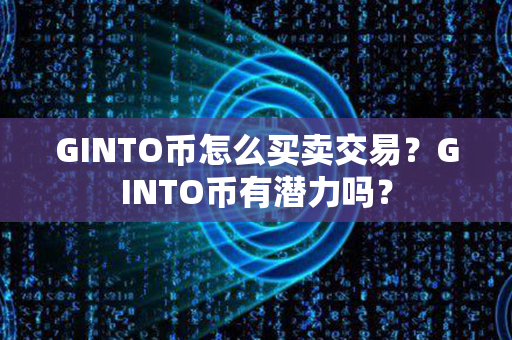 GINTO币怎么买卖交易？GINTO币有潜力吗？