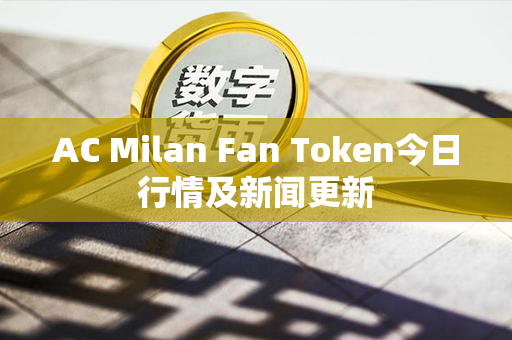 AC Milan Fan Token今日行情及新闻更新