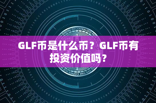 GLF币是什么币？GLF币有投资价值吗？