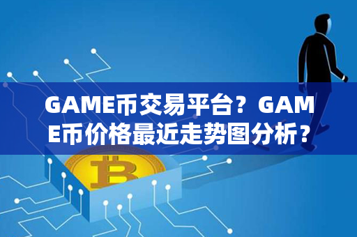 GAME币交易平台？GAME币价格最近走势图分析？