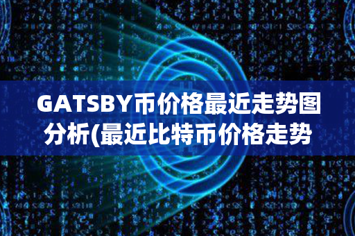 GATSBY币价格最近走势图分析(最近比特币价格走势图)