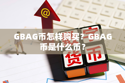 GBAG币怎样购买？GBAG币是什么币？