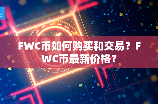 FWC币如何购买和交易？FWC币最新价格？