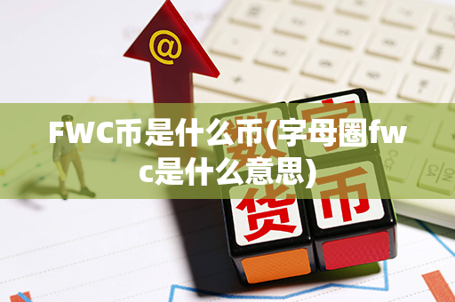 FWC币是什么币(字母圈fwc是什么意思)