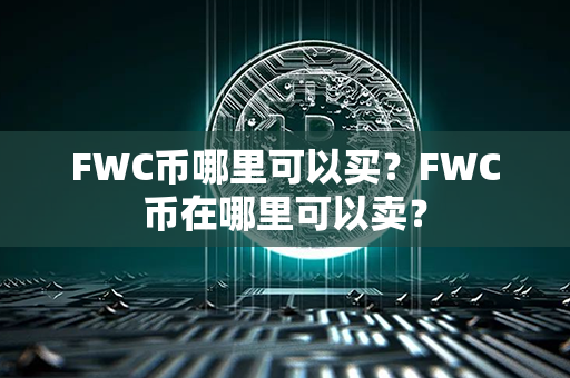 FWC币哪里可以买？FWC币在哪里可以卖？