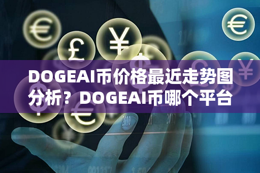 DOGEAI币价格最近走势图分析？DOGEAI币哪个平台买？