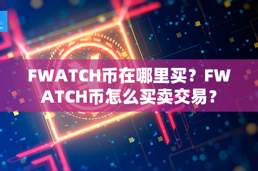 FWATCH币在哪里买？FWATCH币怎么买卖交易？