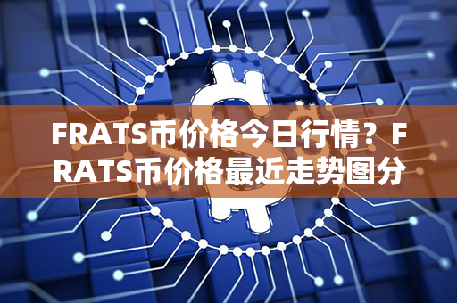 FRATS币价格今日行情？FRATS币价格最近走势图分析？