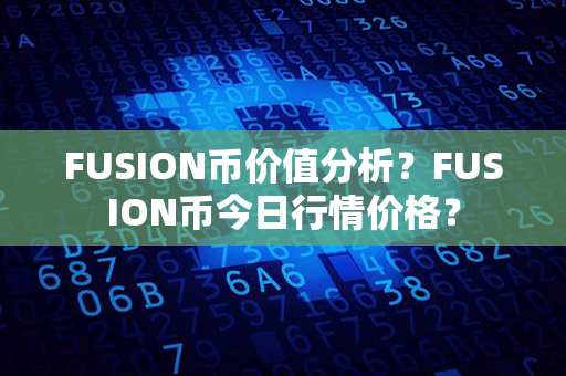 FUSION币价值分析？FUSION币今日行情价格？