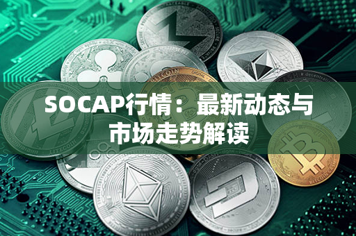 SOCAP行情：最新动态与市场走势解读