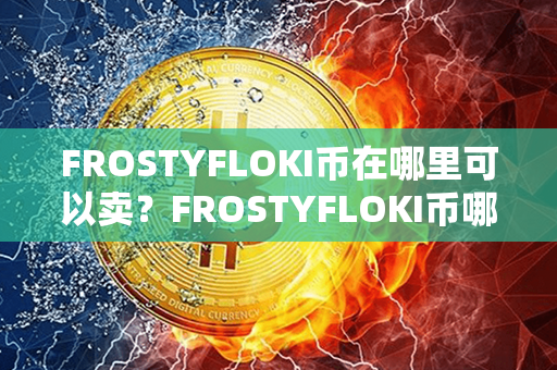 FROSTYFLOKI币在哪里可以卖？FROSTYFLOKI币哪里可以买？