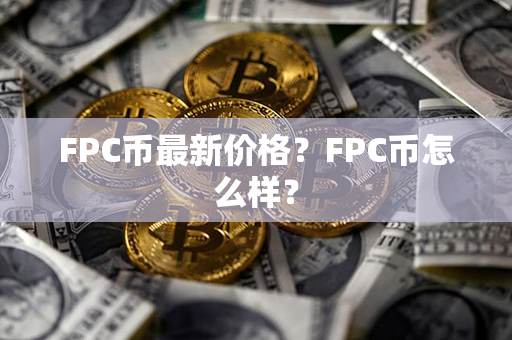 FPC币最新价格？FPC币怎么样？