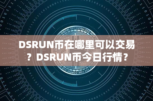 DSRUN币在哪里可以交易？DSRUN币今日行情？