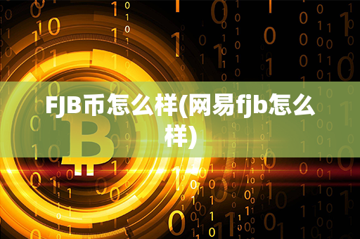 FJB币怎么样(网易fjb怎么样)