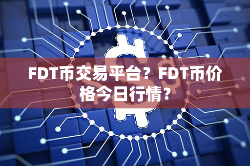 FDT币交易平台？FDT币价格今日行情？