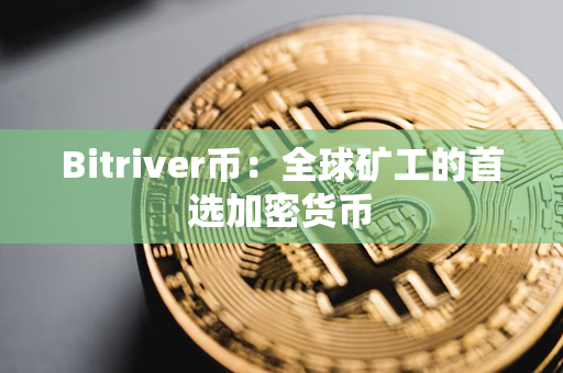 Bitriver币：全球矿工的首选加密货币