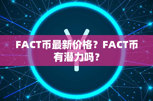 FACT币最新价格？FACT币有潜力吗？