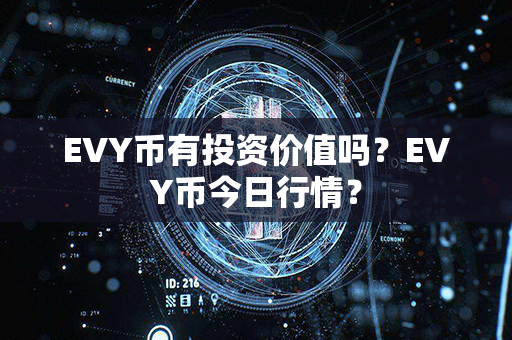 EVY币有投资价值吗？EVY币今日行情？