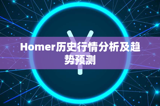 Homer历史行情分析及趋势预测