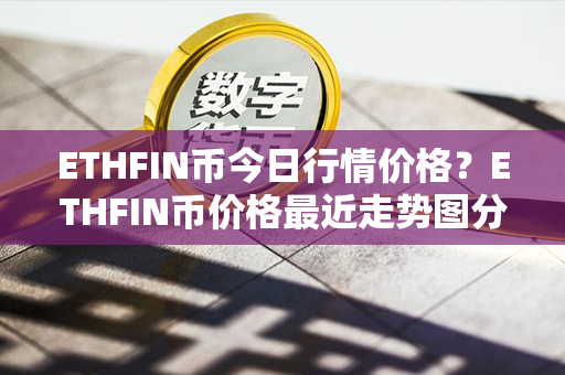 ETHFIN币今日行情价格？ETHFIN币价格最近走势图分析？