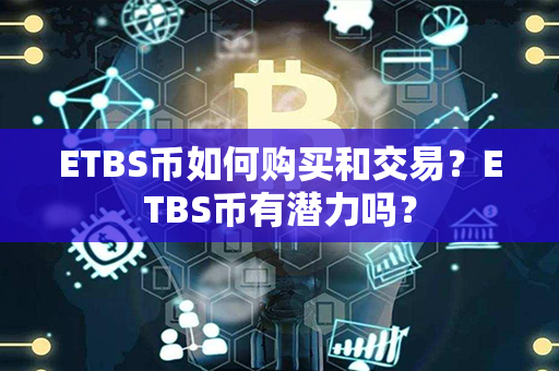 ETBS币如何购买和交易？ETBS币有潜力吗？