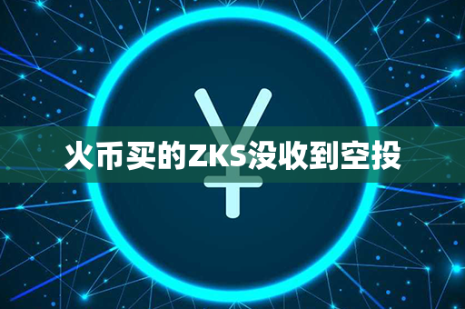 火币买的ZKS没收到空投