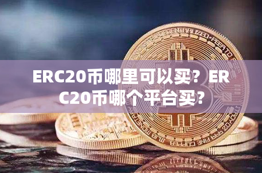 ERC20币哪里可以买？ERC20币哪个平台买？