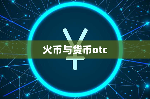 火币与货币otc