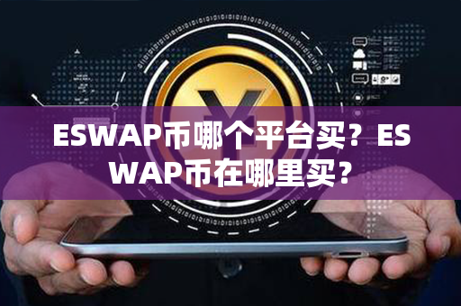 ESWAP币哪个平台买？ESWAP币在哪里买？