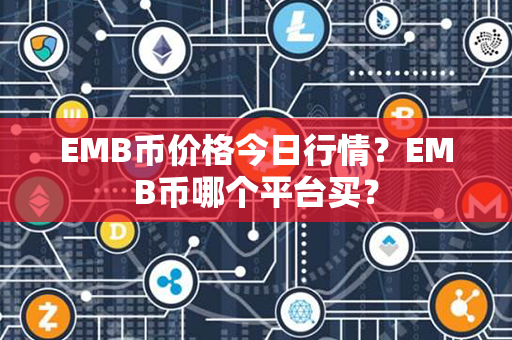 EMB币价格今日行情？EMB币哪个平台买？