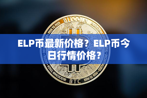 ELP币最新价格？ELP币今日行情价格？