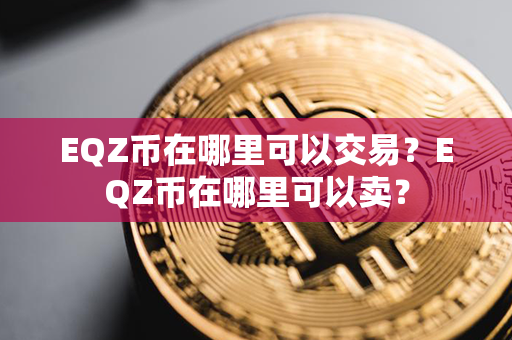 EQZ币在哪里可以交易？EQZ币在哪里可以卖？