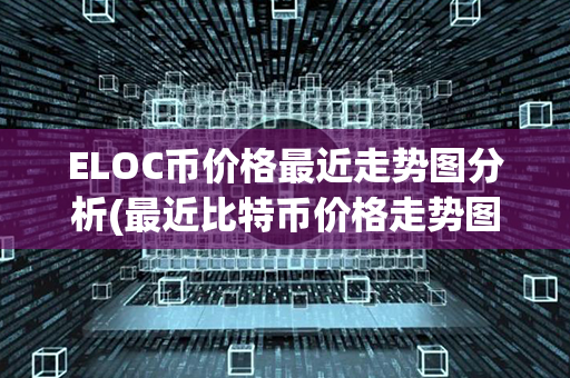 ELOC币价格最近走势图分析(最近比特币价格走势图)