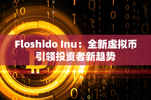 Floshido Inu：全新虚拟币引领投资者新趋势