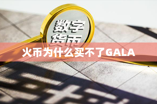 火币为什么买不了GALA