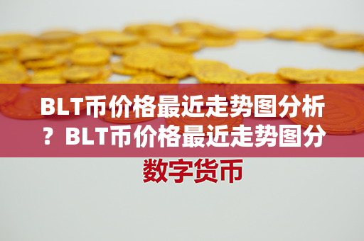 BLT币价格最近走势图分析？BLT币价格最近走势图分析？