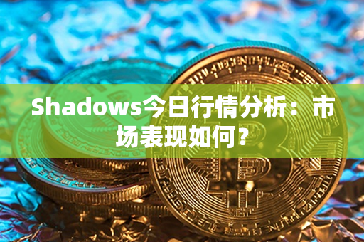 Shadows今日行情分析：市场表现如何？