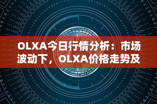 OLXA今日行情分析：市场波动下，OLXA价格走势及投资策略分析