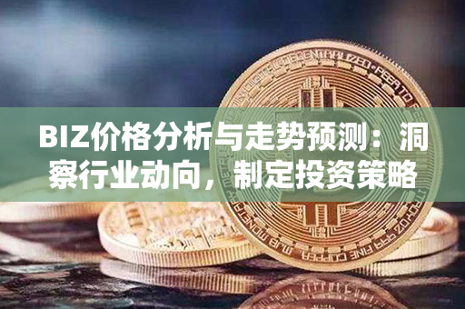 BIZ价格分析与走势预测：洞察行业动向，制定投资策略