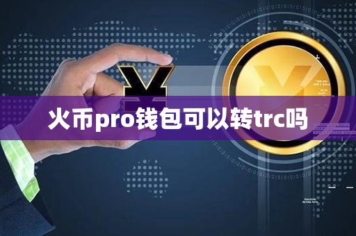 火币pro钱包可以转trc吗