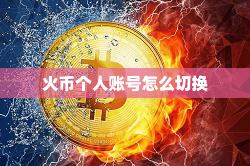 火币个人账号怎么切换