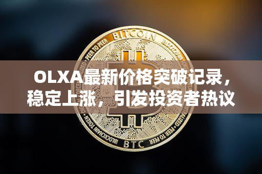 OLXA最新价格突破记录，稳定上涨，引发投资者热议